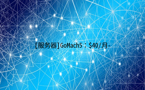 [服务器]GoMach5：$40/月-Dual L5420/16GB/500GB*2/5TB/5IP 洛杉矶