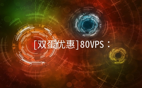 [双蛋优惠]80VPS：香港/美国自营VPS终身五折