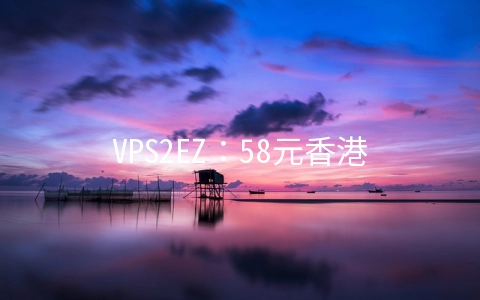 VPS2EZ：58元香港XEN-1GB/20G SSD/1M无限