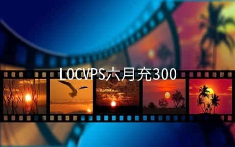 LOCVPS六月充300送30元,全场8折香港/韩国/美国/澳洲VPS月付29元起