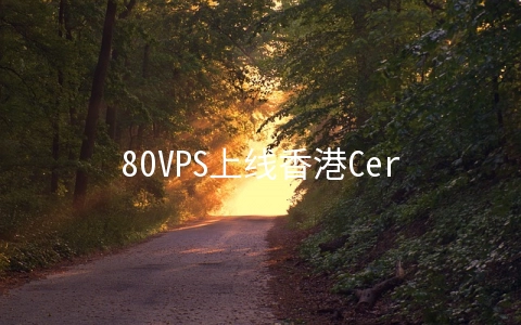 80VPS上线香港Cera机房KVM/五折优惠码/年付349元起