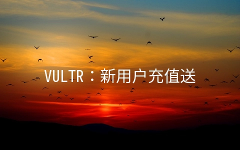 VULTR：新用户充值送50美元/KVM月付3.5美元起/16个机房/支持支付宝微信